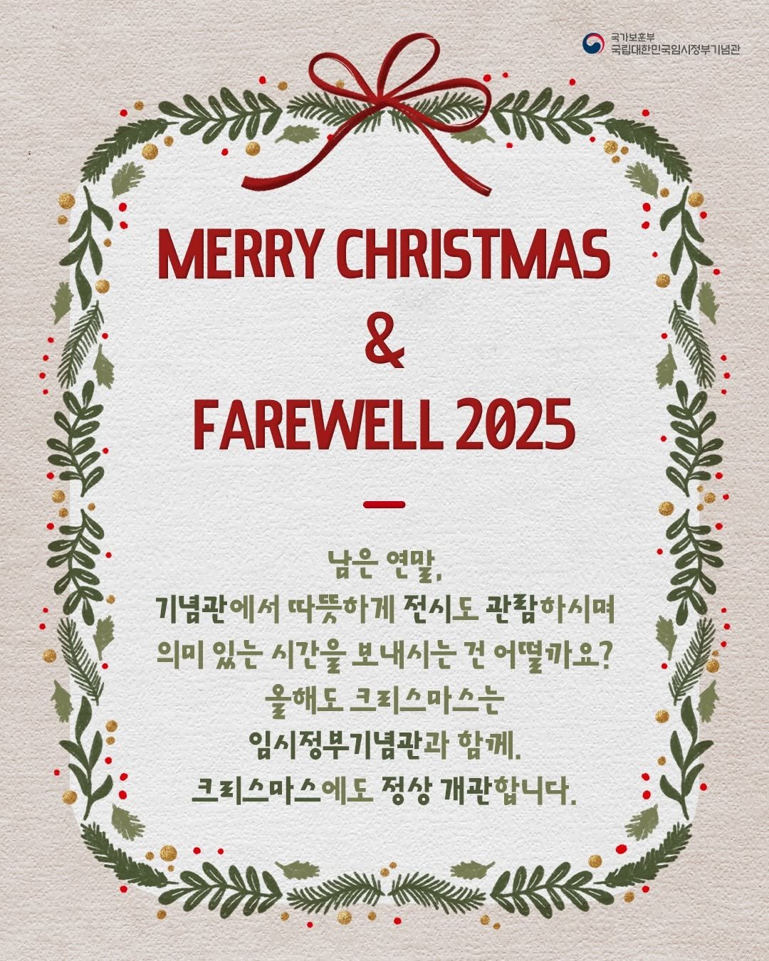 Photo by 국립대한민국임시정부기념관 on December 23, 2025. May be an image of card, poster, banner and text that says '국가보후부 국림대한민국임시정부기념관 국립대한민 ਦਦ MERRY CHRISTMAS & FAREWELL. 2025 남은 연만 기념관에서 따뜻하게 전시도 관람하시며 의미 있는 시간을 보내시는 견 어떨까요? 올해도 크피스마스는 임시정부기념관과 함께. 크피스마스에도 정상 개관합니다.'.