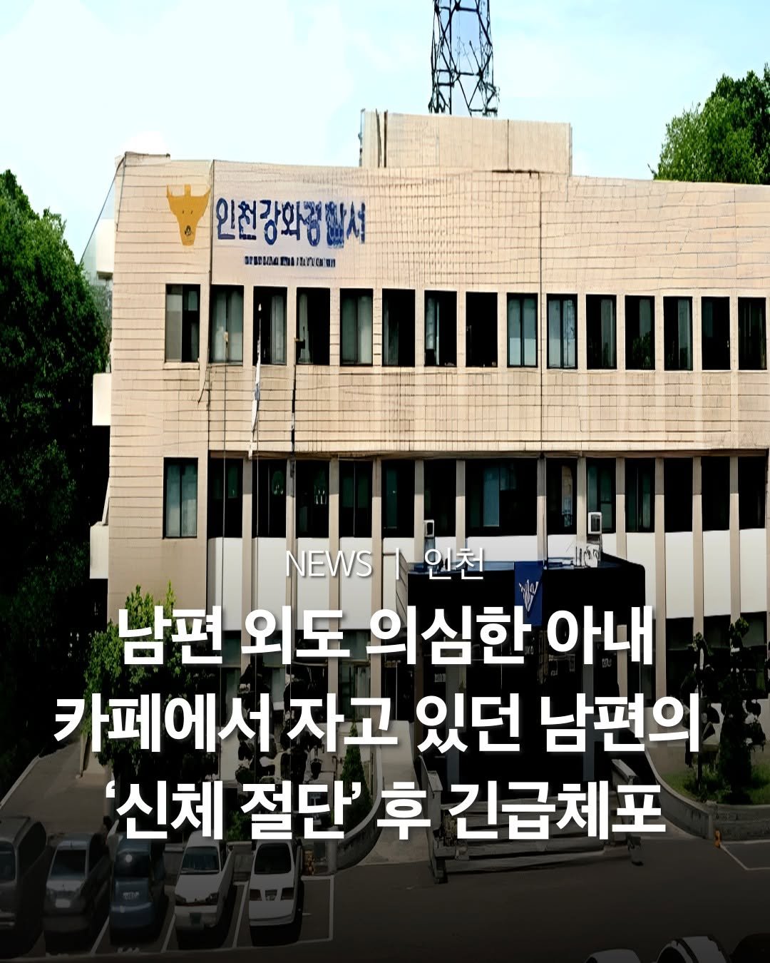 Photo by 인천맛집 인천카페 인천핫플 인천술집 인천명소 on July 31, 2025. May be an image of text that says '인천강화경할서 MRIMBI MI ท แกนาค NEWS 인천 二 اط 남편 외도 의심한 아내 카페에서 자고 있던 남편의 신체 절단' 후 긴급체포'.