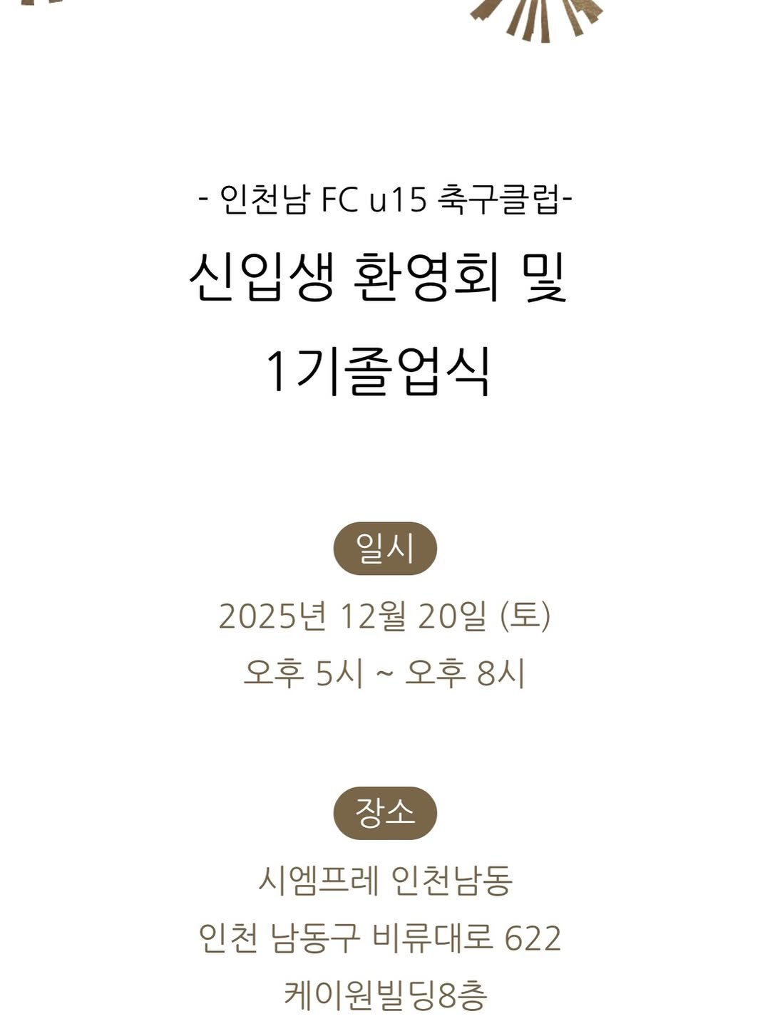 Photo by 인천남FC U15 축구단 in 인천. May be an image of text that says '-인천남 -인천남FCu15축구클럽- FC u15 축구클럽- 신입생 환영회 및 1기졸업식 일시 2025년 12월 20일 (토) 오후 5시~ ~ 오후 8시 ~ 장소 시엠프레 인천남동 인천 남동구 비류대로 622 케이원빌딩8층'.