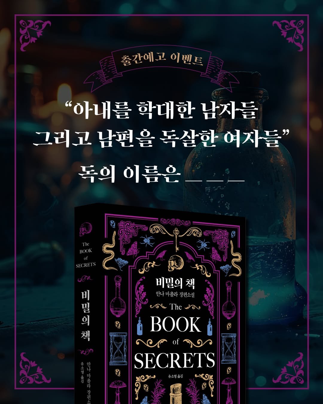 Photo by 인플루엔셜 on April 22, 2026. May be an image of ‎poster, book, magazine and ‎text that says '‎출간예고이벤트 이벤트 간예 "아내를 학대한 남자들 그리고 남편을 독살한 여자들" 독의 독의이름은___ 이름은 The SECREI ون 비밀의책 안나마콜라 장편소설 มอง T'he ಕಾ 生 밀 비 의 책 مل of নকপিক য৩া১ SECRETS‎'‎‎.