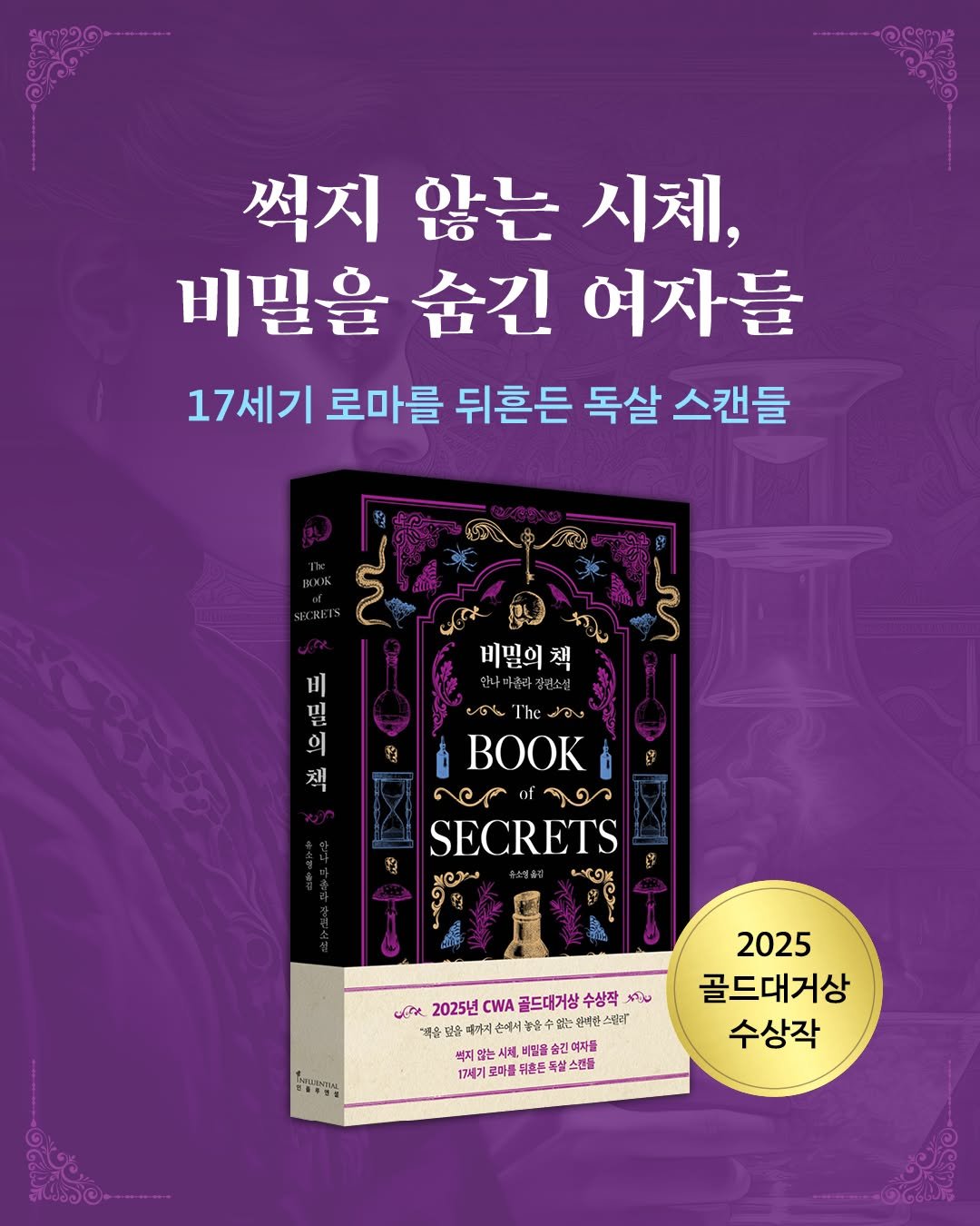 Photo by 인플루엔셜 on April 28, 2026. May be an image of ‎poster, book and ‎text that says '‎썩지 썩지않는시체 않는 시체, 비밀을 비밀을숨긴여자들 숨긴 여자들 17세기 로마를 뒤흔든 독살 스캔들 اون 베밀의 채 生 비 책 ទ مل กอชางว of จด SECRETS မြးး 2025년 CWA 골드대거상 ーコン 수상작 טרותת "책을 음전 손에서 없는는된력한 소리 석지임 않는시 시채, 비밀물 여자들 17세기 로마를 17기로마를뒤은든티삼스정물 뒤혼돈 ពារកោឹង 2025 골드대거상 수상작‎'‎‎.