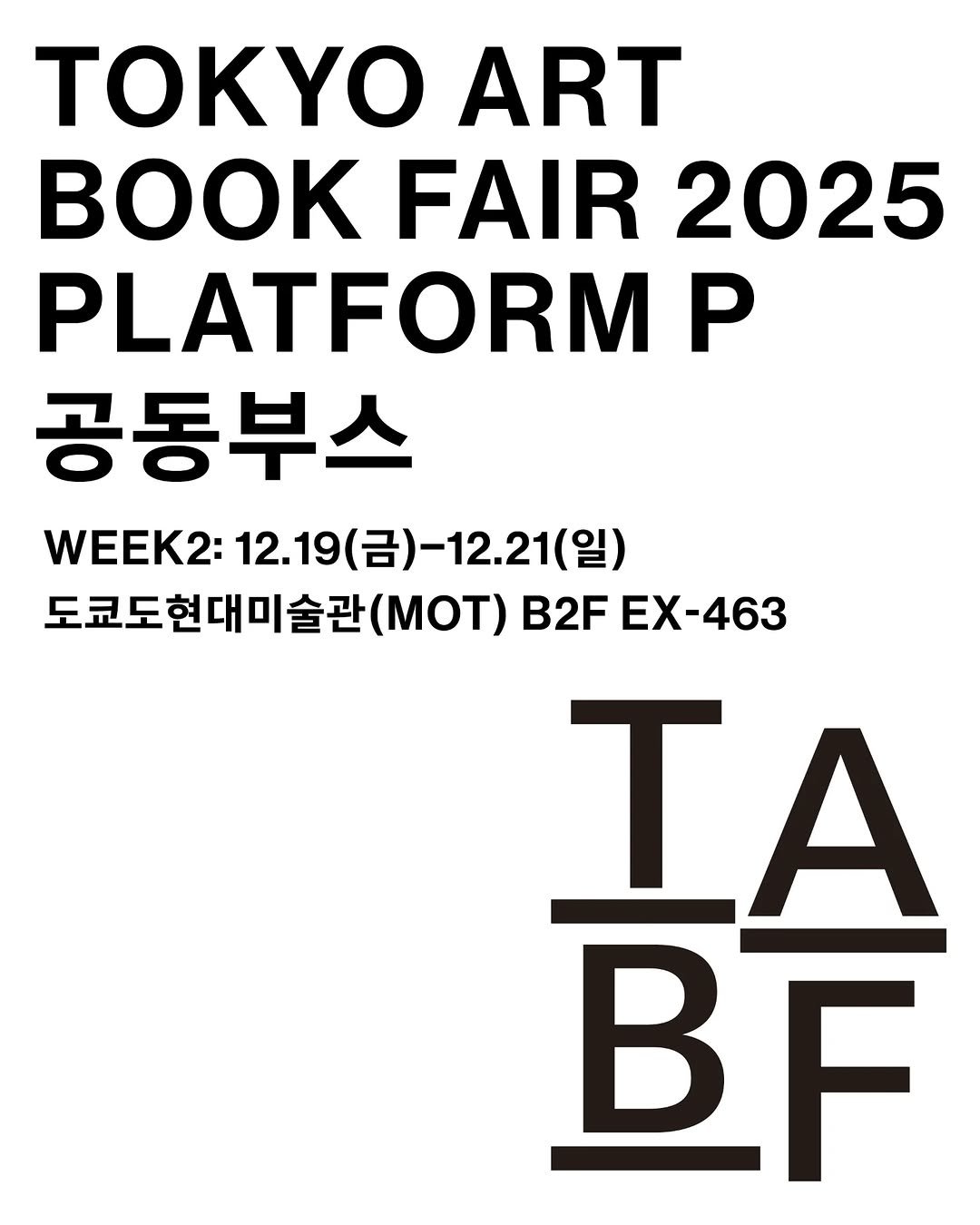 Photo by 마포출판문화진흥센터 플랫폼 P on December 09, 2025. May be an image of magazine, poster, book and text that says 'ΤΟΚΥ ART FAIR 2025 PLATFORM P 공동부스 WEEK2: 12.19 （呂）-12.21（ 2:12.19(금)-12.21(일) （呂）－ (일) 도쿄도현대미술관 (moT) B2F EX-463 T ΤΑ BF'.