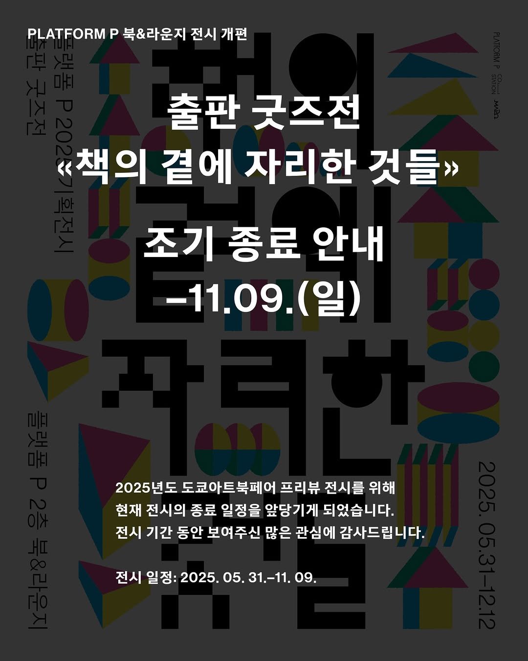 Photo by 마포출판문화진흥센터 플랫폼 P in 마포출판문화진흥센터. May be an image of poster and text that says 'PLATFORM PLATFORMP북&라운지전시개편 P 북&라운지 전시 개편 출판 굿즈전 《<책의 곁에 자리한 것들>> 조기 종료 안내 -11.09.(） 2025년도 도쿄아트북페어 프리뷰 전시를 위해 현재 전시의 종료 일정을 앞당기게 되었습니다. 전시 기간 동안 보여주신 많은 관심에 감사드립니다. 전시 일정: 전시일정:2025.05.31.-11.09. 2025.05.31 2025. 31.-11.09.'.