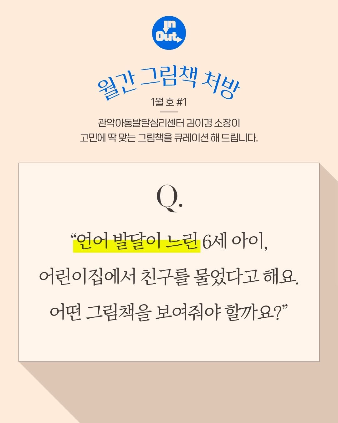 Photo by 인앤아웃그림책연구소 on January 29, 2026. May be an image of pie and text that says 'In Out 월간 월간그림책. 그림책 처방 1월호#1 관악아동발달심리센터 김이경 소장이 고민에 딱 맞는 그림책을 큐레이션 해 드립니다. "언어 발달이 느린 6세 아이, 어린이집에서 친구를 물었다고해 어떤 그림책을 보여줘야 할까요?" 보여줘야할까요?" 할까'.