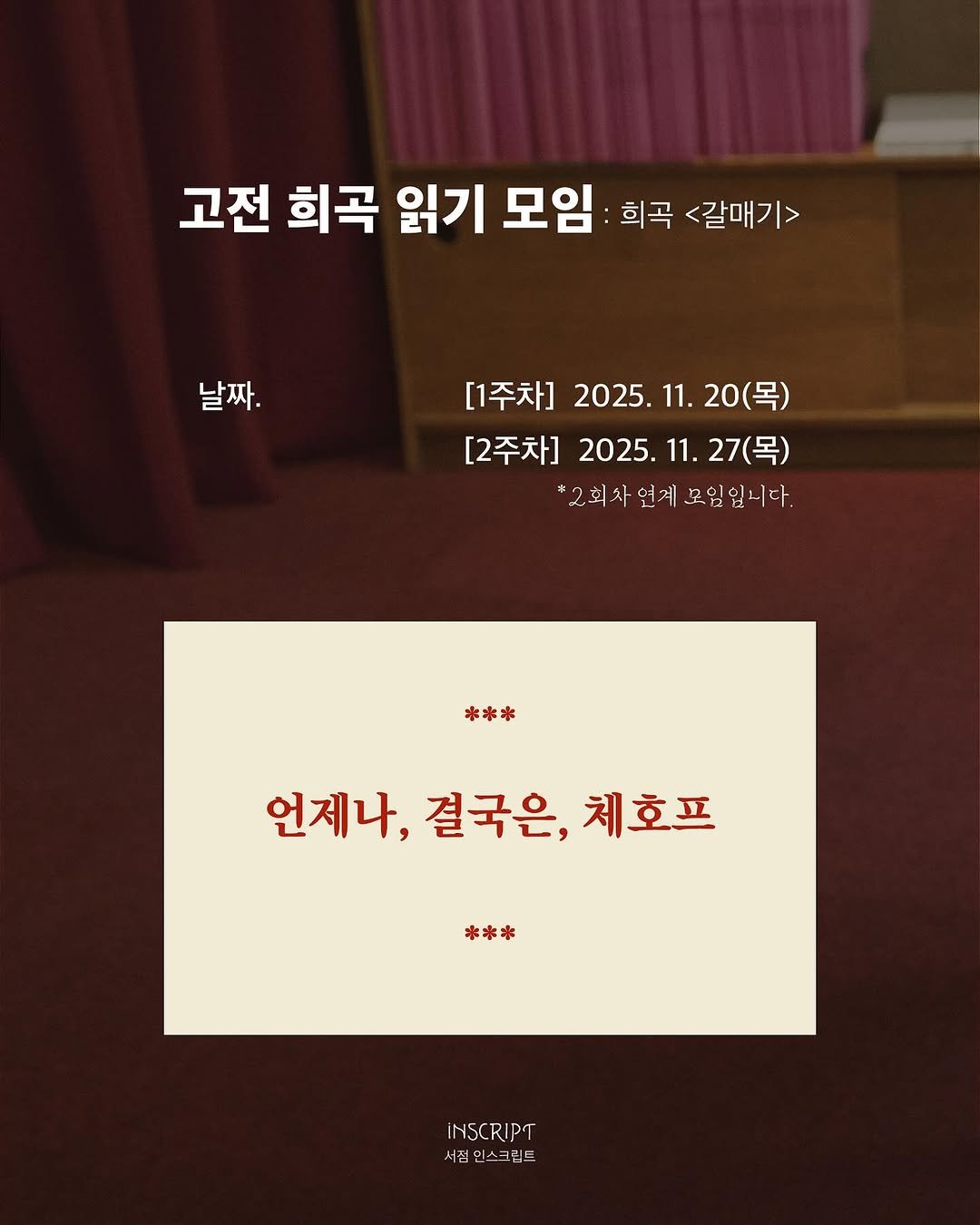Photo by 인스크립트 Inscript on November 03, 2025. May be an image of poster and text that says '고전 희곡 읽기 모임 희곡 <갈매기> 날짜. [1주차] 2025. 2025.11.20(목 11. 20(목) [2주차] 2025.11 2025.11.27(목) 11. 27(목) *2회자연계모임없니다. 연계 모임임니다. *2회사 *** 언제나, 결국은, 언제나,결국은,체호프 체호프 *** INSCRIPT PT 서점 시즌인스크린트 스'.