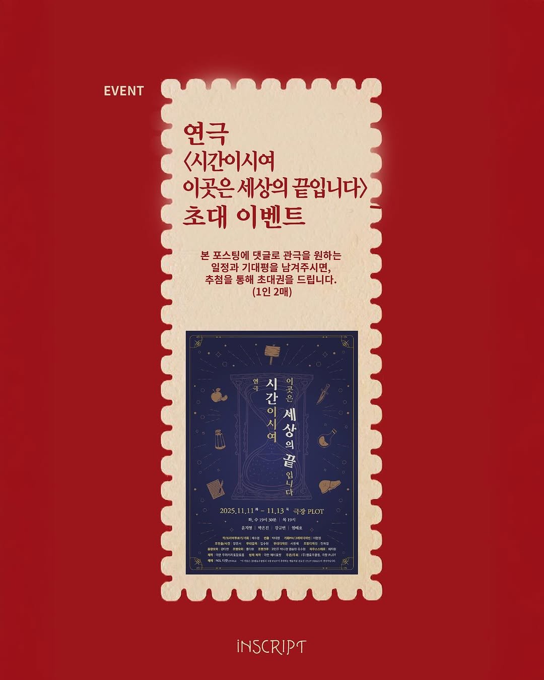 Photo by 인스크립트 Inscript on November 02, 2025. May be an illustration of card, magazine, poster, book and text that says 'EVENT EVENT 연극 <시간이시여 이곳은세상 세상의 끝입니다> 초대 이벤트 본 포스팅에 포스팅에댓글로관극물원하는 댓글로 관극을 원하는 일정과 일청과기대평올남겨주시면, 일정과기대평을 기대평을 남겨주시면, 추첨을 등해 초대권을 드립니다. (1인 1인2매) 2매) 전화 이 제 시 간 상 의 音 2025,1 FLOT 五中屋年4 ทกมกอ94 İNSCRIPT'.