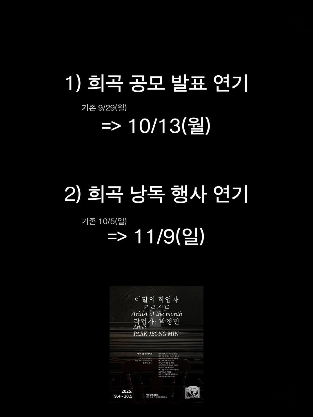 Photo by 인스크립트 Inscript on September 28, 2025. May be an image of text that says '1) 희곡 공모 발표 연기 기존 9/29(월) 10/13(월) (월) 2) 희곡 낭독 행사 연기 기존 10/5(일) => 11/9(일) 이달의 삭업 자 프 보젝 Aritist the month 작업 작업자: 작업자:박점민 자: 박 민 PARK, JEONG PARKJEONGMIN MIN きまミ 2025, 9.4 10.5 出'.
