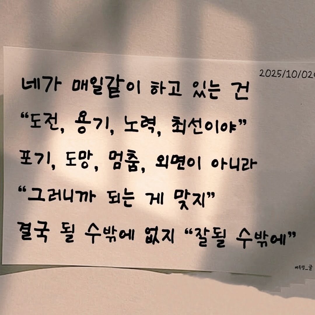 Photo by 자주맘_문주은 삼성생명 GFC on November 01, 2025. May be an image of text that says '2025/10/02 네가 매일같이 하고 있는 있는건 건 "도전, 용기, 노력, 최선이야" 포기, 도망, 멈춤, 외면이 아니라 "그러니까 되는 게 맞지" 결국 될 수밖에 없지 "잘될 수밖에"'.