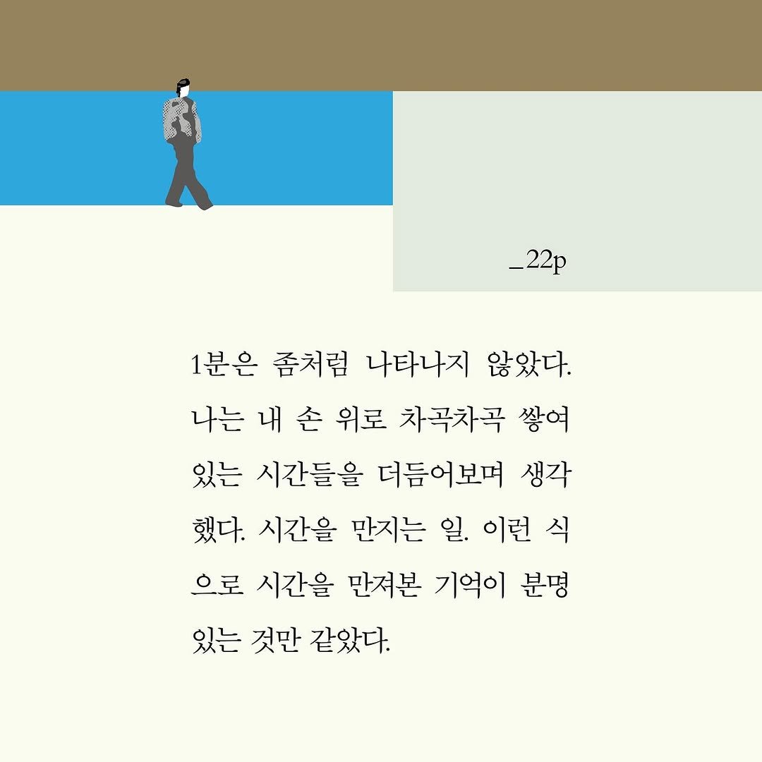 Photo by 작가정신 on September 23, 2025. May be a graphic of 1 person, crossword puzzle and text that says '_22p 1분은 좀처럼 나타나지 않았다. 나는 내 손 위로 차곡차곡 쌓여 있는 시간들을 더듬어보며 생각 했다. 시간을 만지는 일. 이런 식 으로 시간을 만져본 기억이 분명 있는 것만 같았다.'.