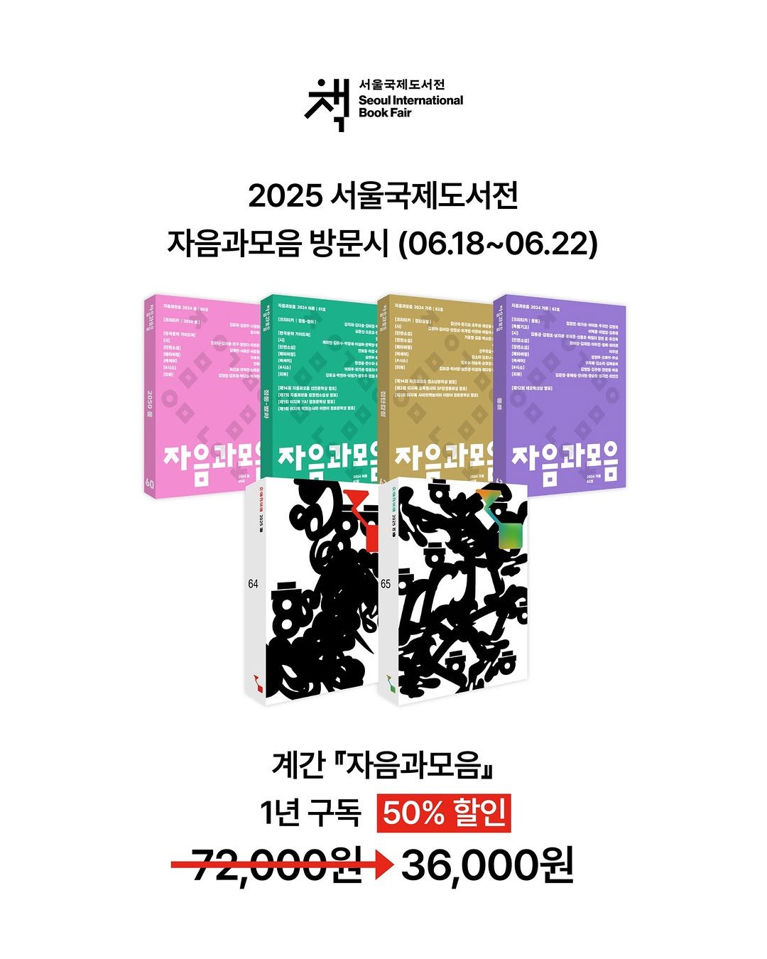 Photo by 자음과모음 on June 11, 2025. May be an illustration of poster and text that says '책 SeoulInter ulInternational 서울국제도서전 Book Fair 2025 서울국제도서전 자음과모음 방문시 (06.18~06.22) (06.18 06.22) M3HTnиeT eEHblиИ 자으과모 자으과모 과모 자으과모 자으과모을 6g • 油 (점 မြှန့် 64 65 계간 "자음과모음 1년 구독 50% 할인 72,000원) 36,000원'.