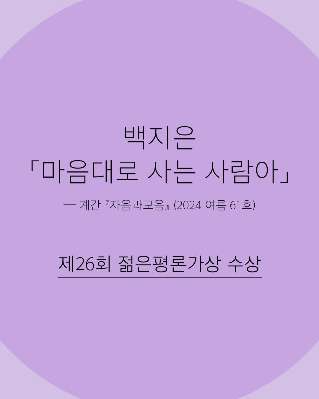 Photo by 자음과모음 on July 30, 2025. May be an image of poster and text that says '백지은 『마음대로 사는 사람아』 -계간 계간 『자음과모음 (2024 여름 61호 제26회 젊은평론가상 수상'.