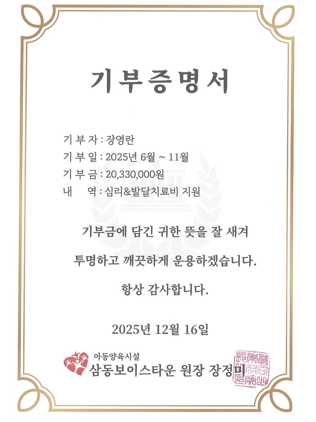 Photo by 방송인 유튜버 사업가💖장영란입니다. on December 16, 2025. May be an image of poster and text that says '기부증명서 기부자: 기부자:장영란 장영란 기 기부일: 부 2025년 6월 11월 기부금:20,330,000원 기부금: 20,330,000원 내 역: 심리&발달치료비 지원 기부금에 담긴 귀한 뜻을 잘 새겨 투명하고 깨끗하게 운용하겠습니다. 항상 감사합니다. 2025년 12월 16일 아동양육시설 優雨蕾 삼동보이스타운 원장 장정원 師限四'.