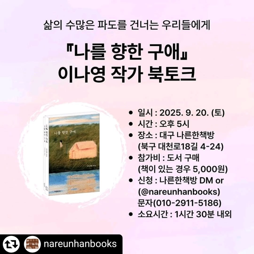 Photo shared by 자상한시간 on September 01, 2025 tagging @n____yomi, and @young_bookinist. May be an image of book and text that says '삶의 수많은 파도를 건너는 우리들에게 "나를 향한 구애요 이나영 작가 북토크 나물 나동항한구에 함한 구에 ㆍ일시: 일시:2025.9.20.( 20. (토) 2025. 시간: 시간:오후5시 오후 5시 장소: 대구 나른한책방 (북구 대천로18길 4-24) 참가비 도서 구매 (책이 있는 경우 5,000원) 신청: 나른한책방 DM or (@nareunhanbooks) 문자(010-2911-5186) 소요시간: 1시간 30분 내외 7 nareunhanbooks'.