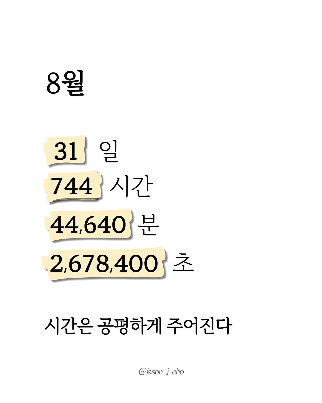 Photo by 제이슨 | 자기계발 마인드셋 동기부여 on August 01, 2025. May be an image of text that says '8월 31일 31 일 31 744 744시 44시간 시간 44,640 분 2,678,400 초 시간은 공평하게 주어진다 @jasonicho'.
