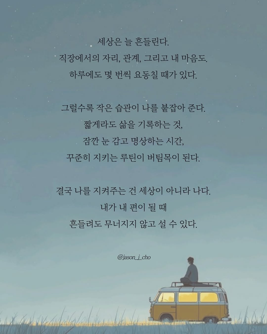 Photo by 제이슨 | 자기계발 마인드셋 동기부여 on September 24, 2025. May be a doodle of 1 person, poster, bus, outdoors and text that says '세상은 세상은늘흔들린다. 늘 흔들린다. 직장에서의자리, 자리, 관계, 그리고 내 마음도. 하루에도 몇 번씩 요동칠 때가 있다. 그럴수록 작은 습관이 나를 붙잡아 준다. 짧게라도 삶을 기록하는 것, 잠깐 눈 감고 그명상하는 시간, 꾸준히 지키는 루틴이 버팀목이 된다. 결국 나를 지켜주는 건 세상이 아니라 나다. 내가 내 편이 될 때 흔들려도 무너지지 않고 설 수 있다. @jasonjcho'.