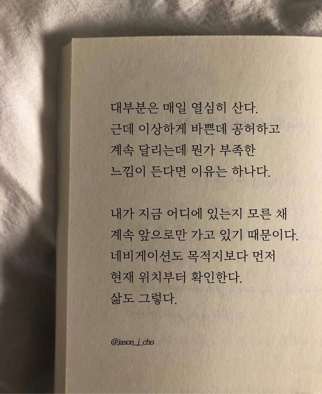 Photo by 제이슨 | 자기계발 마인드셋 동기부여 on April 10, 2026. May be an image of book and text that says '대부분은 매일 열심히 산다. 근데 이상하게 바쁜데 공허하고 계속 달리는데 뭔가 부족한 느낌이 든다변 이유는 하나다. 지금 어디에 있는지 모른 모른채 채 계속 앞으로만 가고 있기 때문이다. 네비게이션도 목적지보다 먼저 현재 위치부터 확인한다. 삶도 그렇다. @jason_icho'.