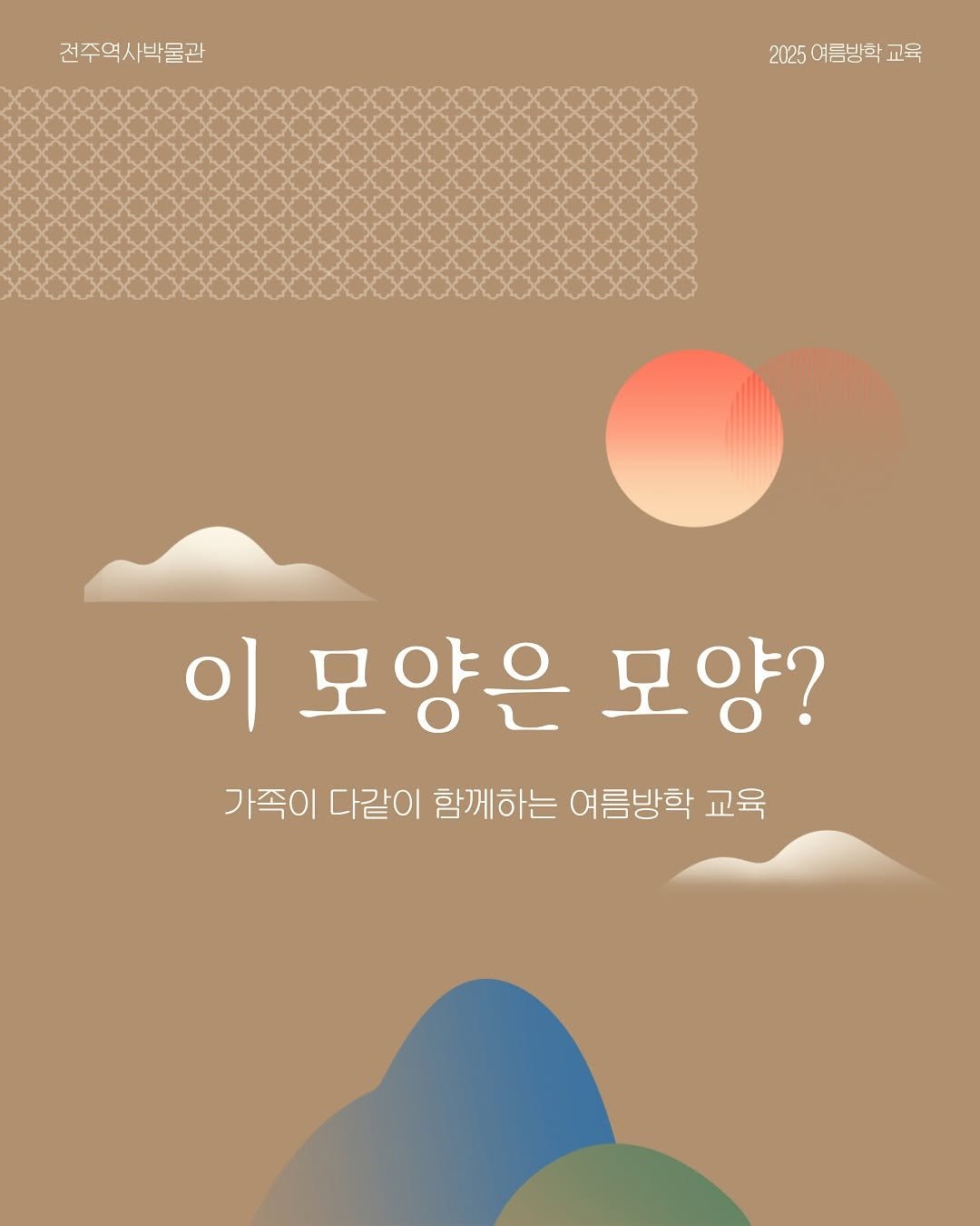 Photo by 전주역사박물관 Jeonju Museum of History on July 20, 2025. May be an illustration of poster and text that says '전주역사박물관 2025 여름방학 2025여름방학교육 교육 이 모양은 이모양은모양? 모양? 가족이 다같이 함께하는 여름방학 교육'.