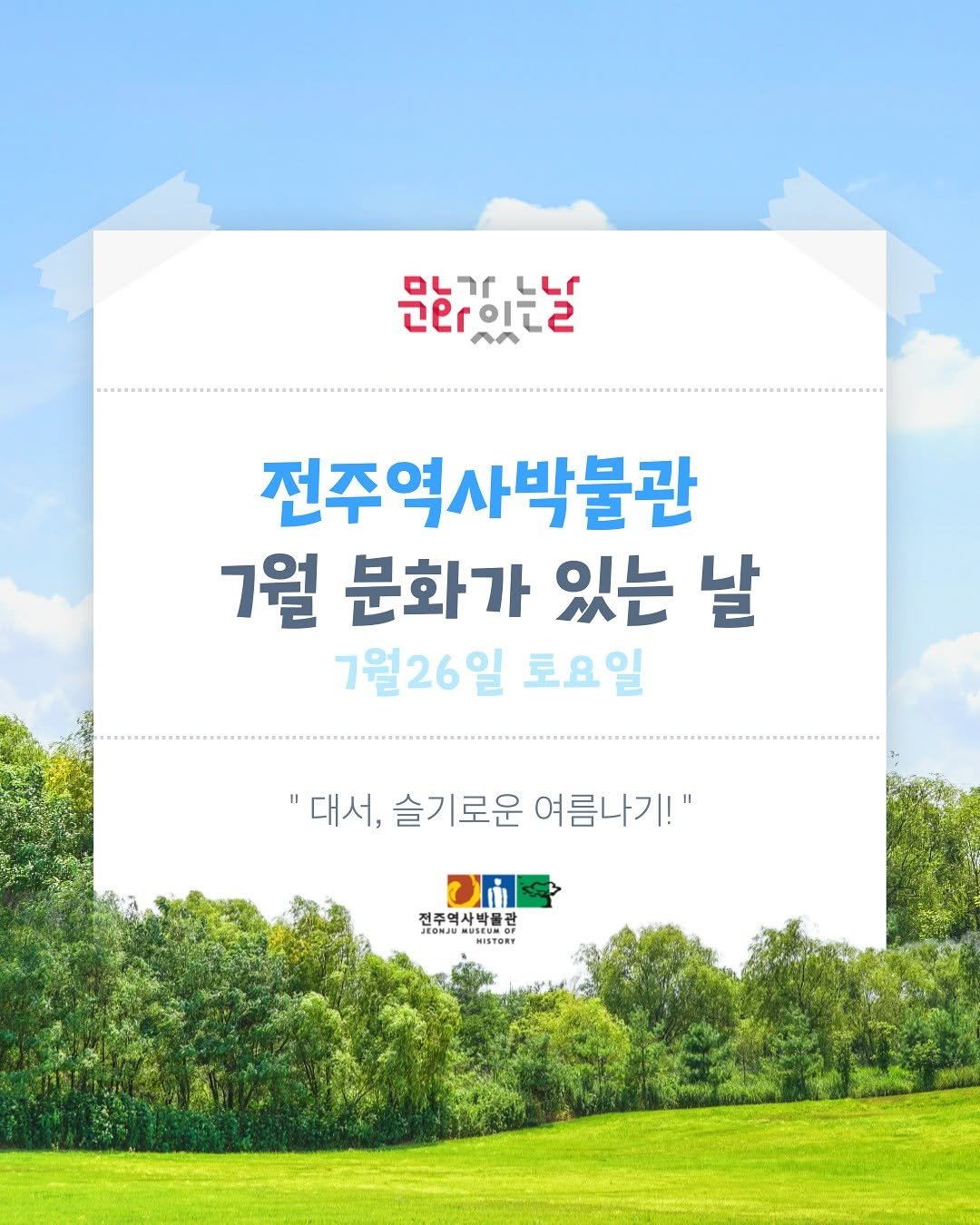 Photo by 전주역사박물관 Jeonju Museum of History on July 22, 2025. May be an image of magazine, poster, outdoors and text that says 'עראם ロLしr זר LL 킨락이.로 IE ٥٨ 전주역사박불관 7월 문화가 있는 날 7월26일 토요일 "대서, 슬 슬기로운 여름나기!" 전주역사박물권 吉 조영사박몰 JEONJU HISTORY'.