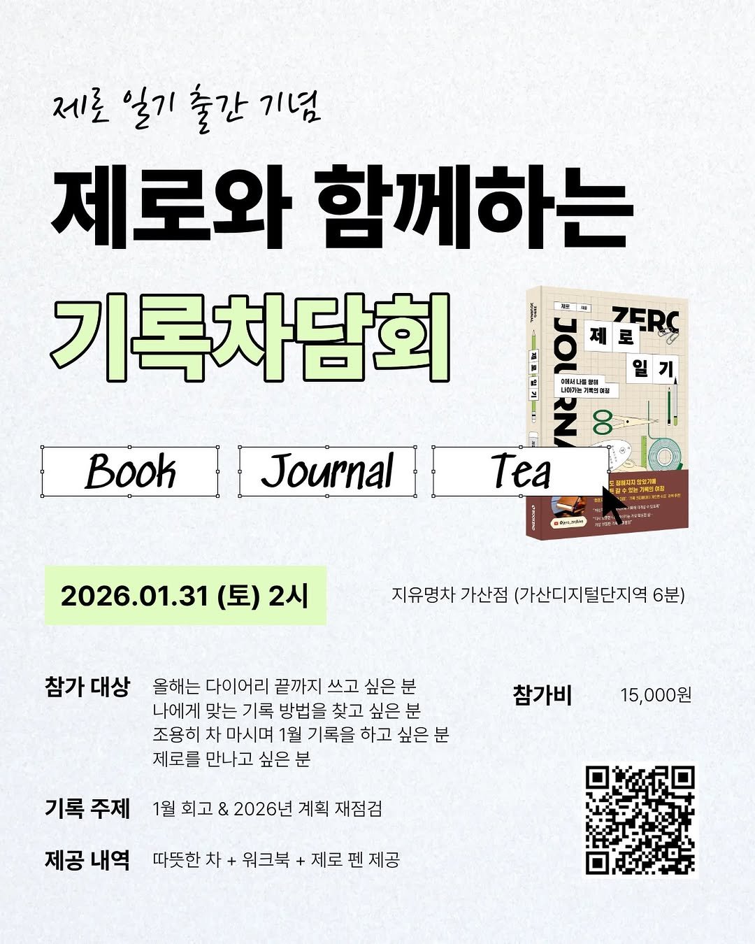 Photo by 제로 | 불렛저널 • 다이어리 • 필사 on January 26, 2026. May be an image of poster and text that says '제로 일기 출간 기념 제로와 함께하는 기록차담회 rHe VOL ZERC 로 일 は ス曜育教店 N 8 Tea Book Journal 고불하대로번인 中.う ●料のの料 ●よ 2026.01.31 (토) 2시 지유명차 가산점 (가산디지털단지역 6분) 참가 대상 올해는 다이어리 끝까지 쓰고 싶은 분 나에게 맞는 기록 방법을 찾고 싶은 분 조용히 차 마시며 1월 기록을 하고 싶은 분 제로를 만나고 싶은 참가비 15,000원 기록 주제 1월 회고 2026년 계획 재점검 제공 내역 따뜻한 차 워크북 +제로 제로펜제공 제공'.