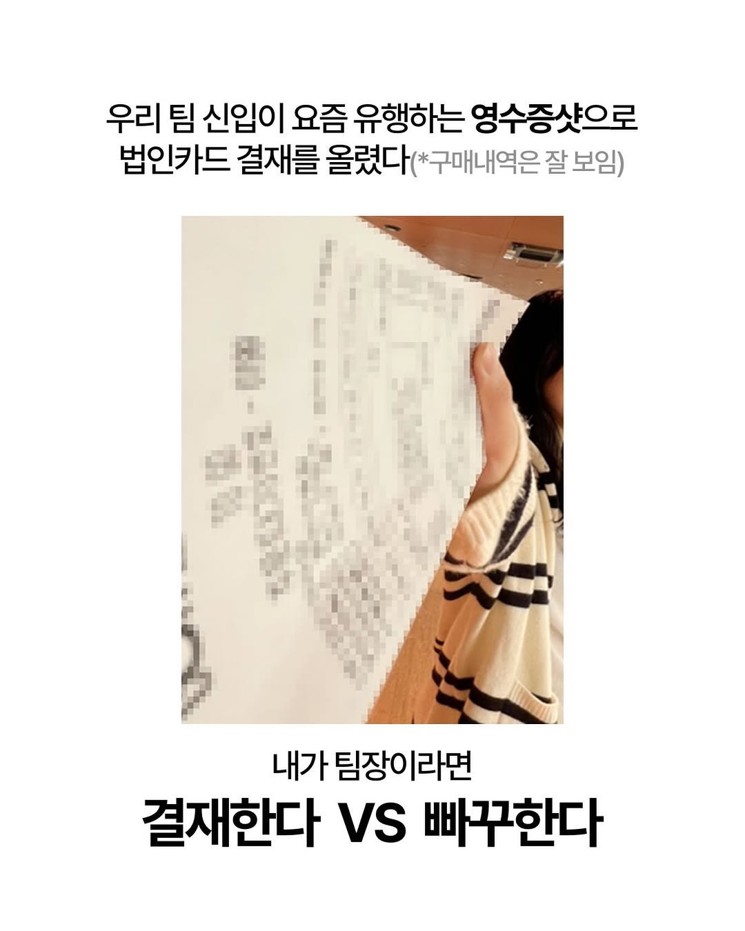 Photo by 직장내일 on April 13, 2026. May be an image of poster and text that says '우리 우리팀신입이 팀 신입이 요즘 유행하는 영수증샷으로 법인카드 결재를 올렸다( 구매내역은 올렸다(*구매내역은 잘 보임) 내가 팀장이라면 결재한다 VS 빠꾸한다'.