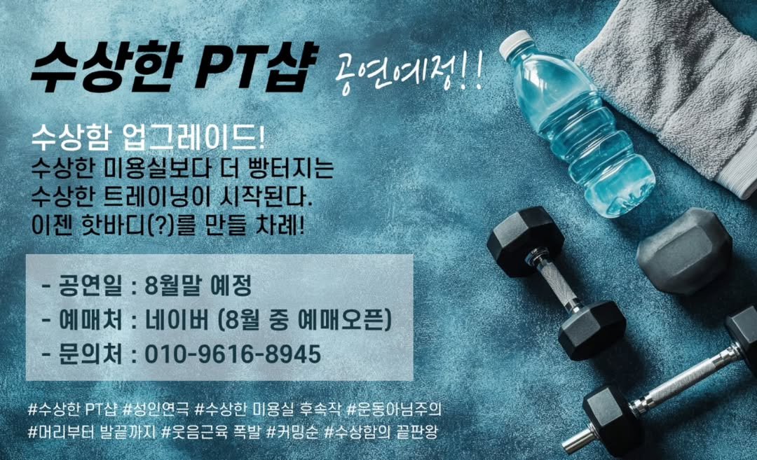 Photo by 정하린 on August 12, 2025. May be an image of text that says '수상한 PT샵 공연예정!! 수상함 업그레이드! 수상한 미용실보다 더 빵터지는 수상한 트레이닝이 시작된다. 이젠 핫바디(?)를 만들 차례! -공연일 8월말 예정 -예매처 네이버 (8월 중 예매오픈) -문의처 010-9616-8945 #수상한 PT샵 #성인연극 #수상한 미용실 후속작 #운동아님주의 #머리부터 발끝까지 #웃음근육 폭발 #커밍순 #수상함의 끝판왕'.