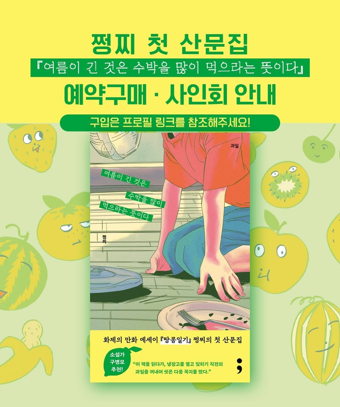 Photo shared by 쩡찌 / 땅콩일기 on June 17, 2025 tagging @minumsa_books, and @semicolon.books. May be an image of 1 person, book, poster, magazine and text that says '쩡찌 첫 산문집 「여 여름이 긴 것은 수박을 많이 먹으라는 뜻이다」 예약구매 사인회 안내 구입은 프로필 링크를 참조해주세요! 더움이키것은 먹으라는뜻이다 먹으라는 수박을많이 주박을 많이 뜻이다 จิบร 화제의 만화 에세이 『땅콩일기』 정찌의 첫 산문집 소설가 구병모 "이책울임다가,냉경고를면고일하기각권의 "이 책을 임다가, 냉장고를 열고 잊히기 직권의 우천! 과일을 꺼내어 다음 꼭지를 났다."'.