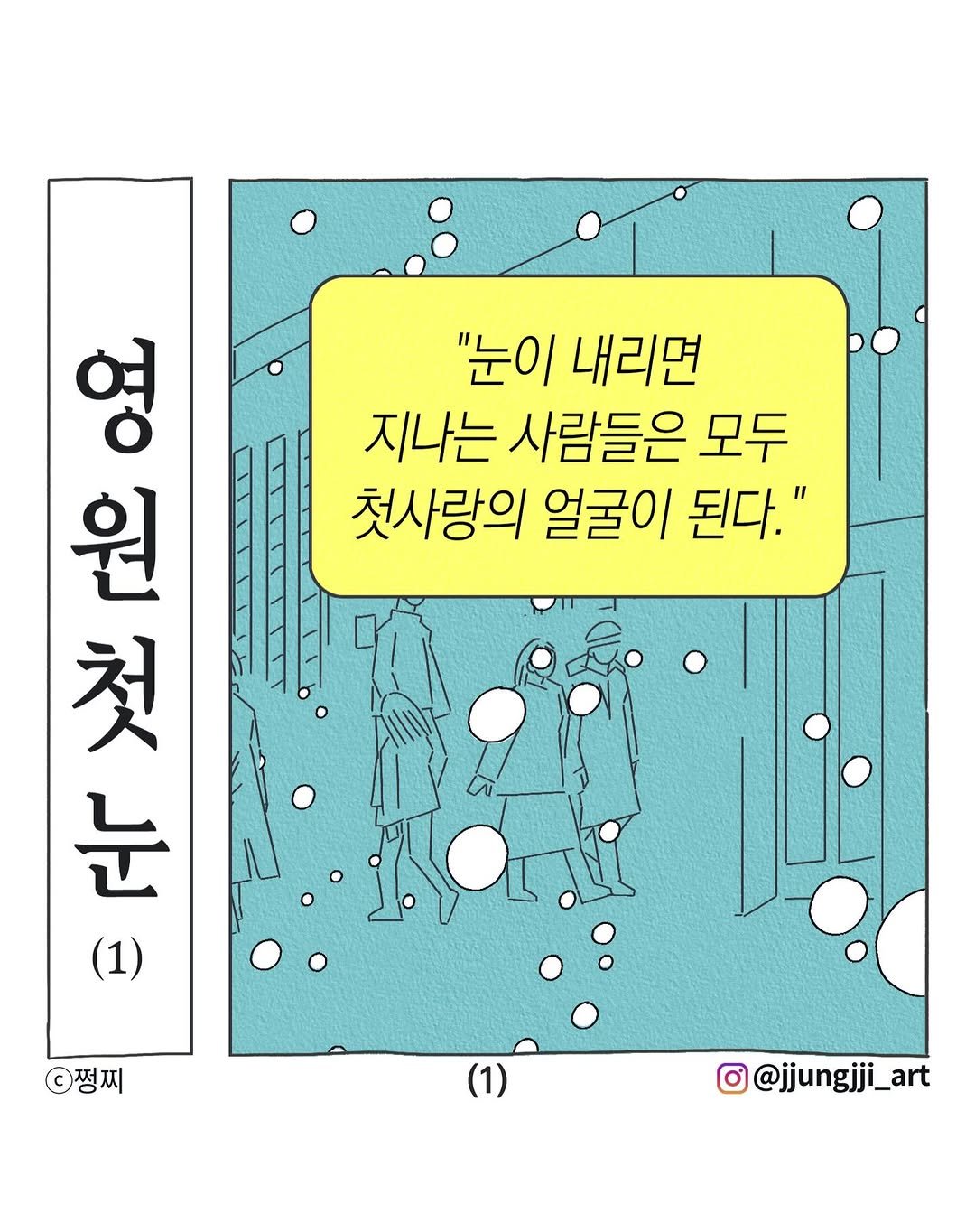 Photo by 쩡찌 / 땅콩일기 on December 04, 2025. May be an illustration of poster, magazine and text that says '현 忘ー (1) 으요요 원 O "눈이 내리면 지나는 사람들은 모두 첫사랑의 얼굴이 된다." 첫 눈 쩡찌 @@jjungjji_art'.