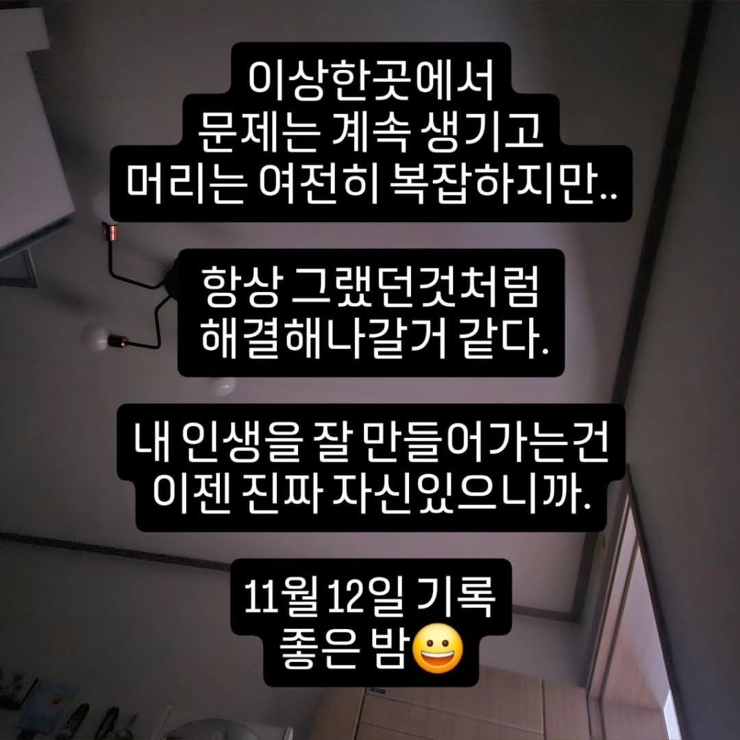 Photo by 박정목 on November 11, 2025. May be an image of pie and text that says '이상한곳에서 문제는 계속 문제는계속생기고 생기고 머리는여전히 머리는 여전히 복잡하지만.. 항상 그랬던것처럼 해결해나갈거 같다. 내 인생을 잘 만들어가는건 이젠 진짜 자신있으니까. 11월12일기록 12일 11월 좋은 밤'.