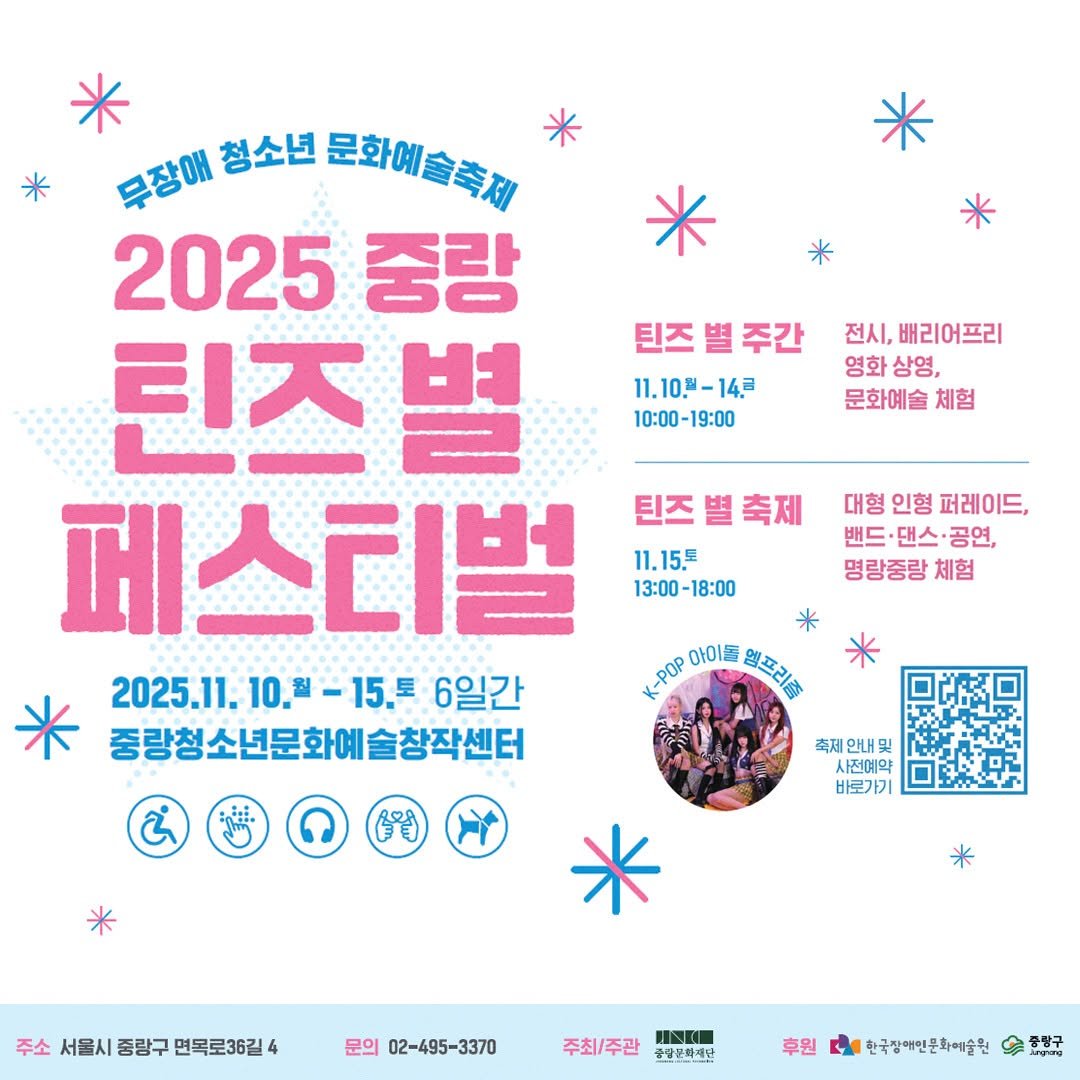 Photo by 중랑문화재단 on November 03, 2025. May be an image of poster and text that says '틴즈별주간 주간 틴즈 11.10.--14.日 10:00-19:00 전시, 배리어프리 영화상영, 상영, 영화 문화예술 체험 무장애 뮤잡애청소년문화예술회재 청소년 문화에술주제 2025 중랑 틴즈별 페스티벌 2025.11. 10.월 10.型-15.早 -15.토 6일간 중량청소년문화예술창작센터 틴즈별축제 틴즈 축제 11.15.日 13:00- 13:00-18:00 18:00 대형 대형인형퍼레이드, 인형 퍼레이드, 밴드·댄스·공연, 공연, 밴드 댄스· 명랑중랑체험 체험 K-POP 아이돌 월프리는 축제안내및 사진예약 나전예약 米 주소 서울시 중량구 면목로36길4 문의 02-495-3370 주최\/주관 財IN（ 중량분화재단 후원 한국장해인문화에술원 중량구 PPad'.