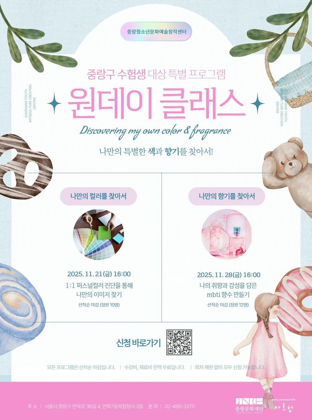 Photo by 중랑문화재단 on November 18, 2025. May be an image of ‎poster, magazine, banner and ‎text that says '‎중합청소년문화예술청직센터 중랑구 구수험생 대상 특별 중량구수합생대상특별프로그램 프로그램 원데이 클래스 Discovering my own color اجه & fragrance 나만의 특별한 색과 향기를 찾아서! 나만의컬러를찾아서 나만의 컬러를 찾아서 나만의 향기를 찾아서 2025. 11. 21(금) 16:00 1:1 퍼스널릴러 진단을 통해 나만의이미지 나만의 이미지 찾기 선착순 신착순마김 정원 10명) 2025. 11. 28(금) 16:00 나의 취향과 감성을 담은 mbti 향수 만들기 선착순 마김 [정원 12명) 신청 바로가기 모든 프로그램은 고든프로그램은선착순마겠입니다. 선착순 순마김입니다. 수김비, 재료비 전믹 무료입니다. 수김비,재료비전맥무료입니다. 회차제한없이모두신험가능합니다 회차지 없이 모두 신청 ㅏ놈합니다. 주소| 중량주 먼복로 36길 면복7농녹합청사3층 문의| 02-495-3370 peawиac4m UNKH 중량문화재단‎'‎‎.