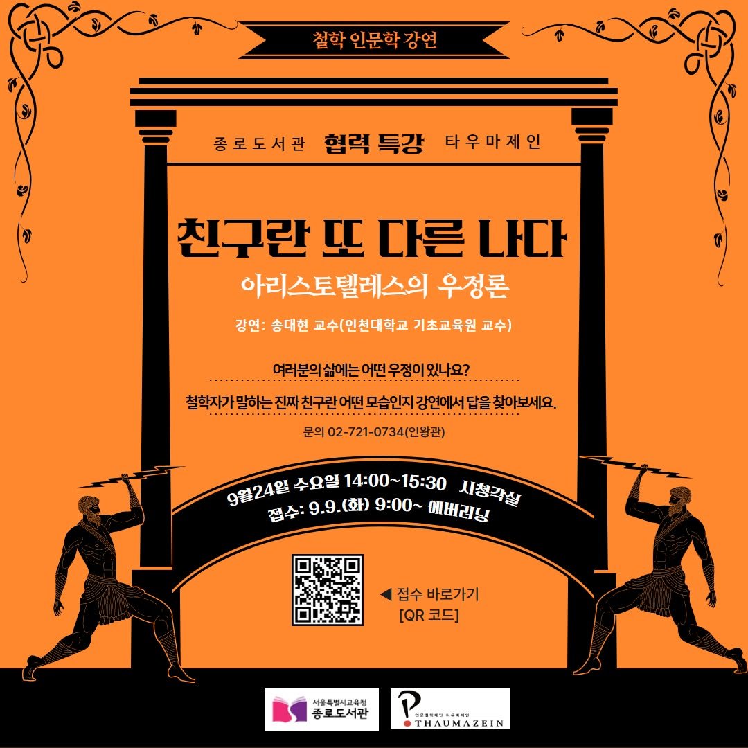 Photo by 서울특별시교육청 종로도서관 on September 07, 2025. May be an image of text that says '철학 인문학 철학인문학강연 강연 종로도서관 협력 특강 ን 타우마제인 친구란 또 다른 친구란또다른나다 나다 아리스토텔레스의 우정론 강연: 송대현 교수(인천대학교 기초교육원 교수) 여러분의삶에는어떤우정이있나요? 여러분의 철학자가 제화기원하는진패친구린아엔,모인지강연대서담금화아보세요 찾아보세요. 친구란어떤. 문의02-721-0734(인원판) 9월24일 접수:9.9.(화) 9.9.(화) 9:00~ 에버러닝 수요일 14：00～ 14：00~15：30 15:30 시청각실 접수바로가기 접수 [QR [Q코드] 코드] 서울특별시고육형 종로도서관 THAUMAZEIN'.