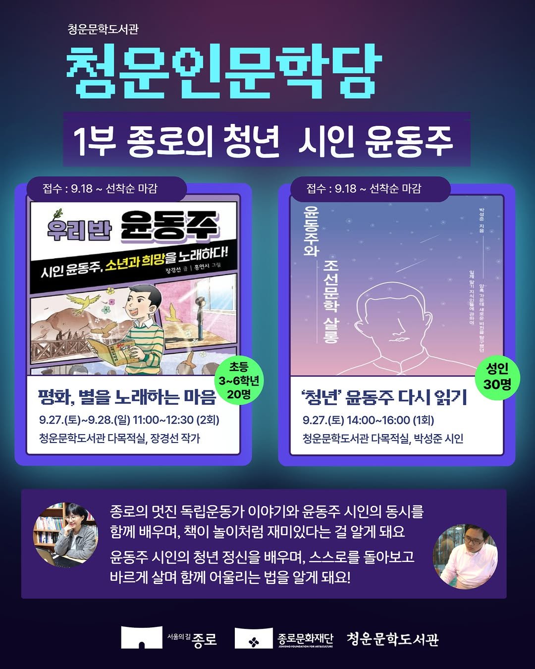 Photo by 종로문화재단 on September 22, 2025. May be a doodle of 2 people, card and text that says '접수 9.18 접수:9.18~ 선착순 마감 우리반 운동주 시인 윤동주, 소년과 희망을 노래하다! 황장선 용렌지 청운문학도서관 첨문인문학담 1부 종로의 청년 시인 윤동주 접수: 9.18 선착순 마감 Setenn 보어면 한/ 뿌디자 살할 水 3~6학년 평화, 별을 노래하는 마음 20명 9.27.(토)~9.28.(일) 11：00~12：30 (2회) 청운문학도서관 청원문학도서관다목적실,장경선직 다목적실, 장경선작가 작가 성인 30명 '청년' 윤동주 다시 윤동주다시읽기 읽기 9.27.（至）14：00～16：00(1 9.27.(토) 14：00~16：00 (1회) 청운문학도서관다독적실, 박성준 시인 主 종로의 멋진 독립운동가 이야기와 윤동주 시인의 동시를 함께 배우며, 책이 놀이처럼 재미있다는 걸 알게 돼요 윤동주 시인의 청년 정신을 배우며, 스스로를 돌아보고 바르게 살며 함께 어울리는 법을 알게 돼요! 윤희립 종로 종로문화재단 청운문학도서관'.