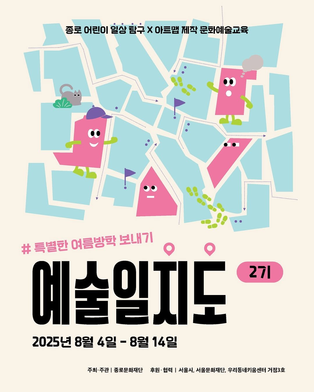 Photo by 종로문화재단 on July 27, 2025. May be an illustration of map, poster, magazine and text that says '종로 어린이 일상 탐구 종로어린이일실형구X이클밑제작문화에교 X 아트맵 제작 문화예술교육 ........ ........... .......... :1 # #특별한여름방학보내기 특별한 여름방막 보내기 예술일치도 27I 2025년 8월 4일 8월 14일 주최· 주최주관| 주관| 종로문화재단 후원·협력 후원 협력 서울시, 서울문화재단, 우리동네키움센터: 울문화재단,우리동네키움센터거겸3호 거점3호'.