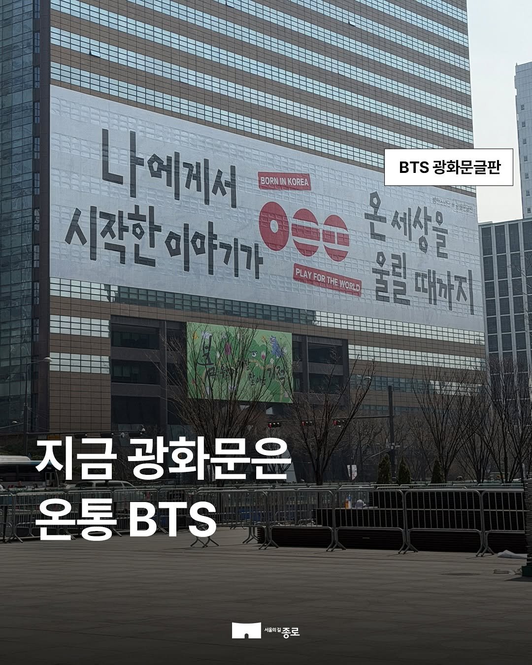 Photo by 종로구청 공식 인스타그램 on March 16, 2026. May be an image of poster and text that says '나에게서 BTS 광화문글판 BORMINKOREA BORM INKOREA 시작한 시작한이야기가 000 온세상을 PLAY FOR PLAYFORTHEWCRLD RTHE WCRLD 울릴때하지 때하지 Ii 지금 광화문은 온통 BTS 세ㅋ제종로'.