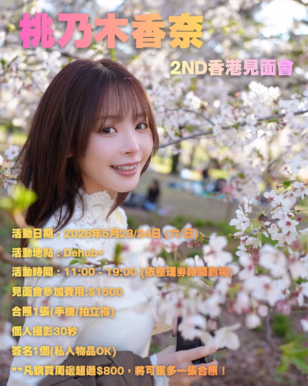 Photo by 桃乃木かな on April 15, 2026. May be an image of one or more people, hair and text that says '桃乃木香奈 2ND香港見面會 活動日期 2026年5月23/24日 活動日期：2026年5月23/24日（ （六/日） 活動地點： 活動地點：Dehub· Dehub+ 活動時間： 11:00- 活動時間：11:00-19：0 活動時間：1100~19：00（広基團券用商到場） 19:00 （依整理券時間到場） 見面會參加費用：$1500 含照1張（手機/拍立得） 合照1張 個人攝影30秒 黃名1個（私人物品OK） **凡購買周邊超過$800 *凡購員周選超過$800，將可獲多一張合黑！ 將可獲多一張合照！'.