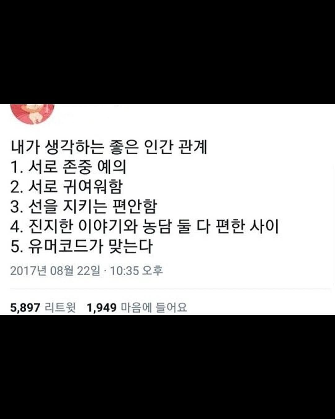 Photo by 좋은글귀 on August 11, 2025. May be an image of text that says '내가 생각하는 좋은 인간 관계 1. 서로 존중 예의 2. 서로 귀여워함 3. 선을 지키는 편안함 4. 진지한 이야기와 농담 둘 다 편한 사이 5. 유머코드가 맞는다 2017년 08월 22일 10:35 오후 5,897 리트윗 1,949 마음에 들어요'.
