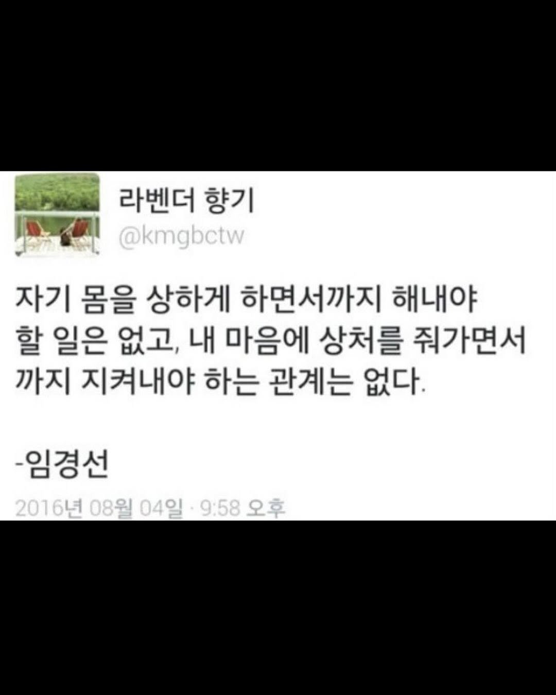 Photo by 좋은글귀 on August 12, 2025. May be a Twitter screenshot of text that says '라벤더 향기 @kmgbctw 자기 몸을 상하게 하면서까지 하면서 해내야 할 일은 없고, 내 마음에 상처를 줘가면서 까지 지켜내야 하는 관계는 없다. -임경선 2016년 08월 04일 9:58 오후'.