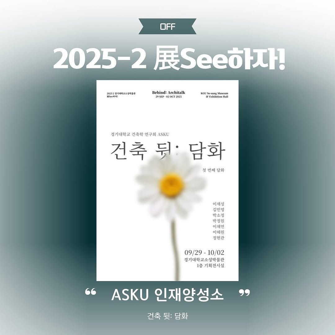 Photo by 경기대학교소성박물관 on September 28, 2025. May be an image of magazine, poster, book, baby's-breath and text that says 'OFF 2025-2 2025-2展See! 피고고연하해박고소대해령산 8ev年年！ Behind: Architalk 295EP- 20cT25 KARKaB IFEbkknul 건축뭐:담화 뒷: 담화 건축 경기대학교 건축학 건기대학교건축학연구회ASKU 변구회 ASKU 첫 번째담회 담화 이재성 김민영 박소정 រ 박정원 E 이채연 이해원 이혜뭐 정현관 09/29- 09/29-10/02 10/02 경기대학교소성박물관 1층 기획전시실 ASKU 인재양성소 건축 건축뒷:담화 뒷: 담화'.