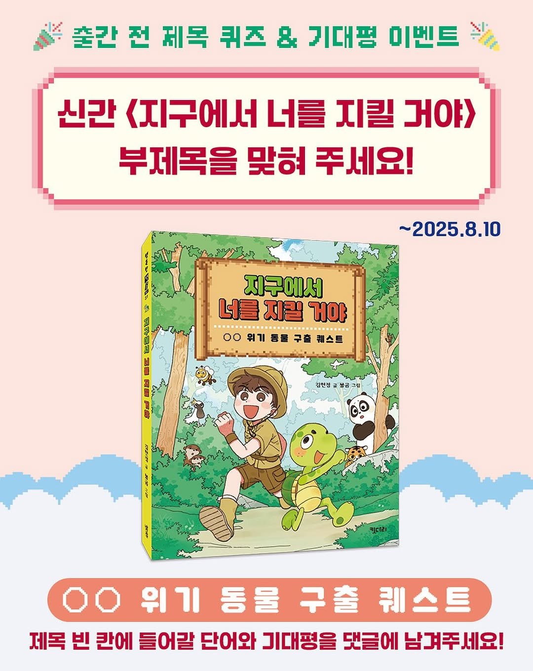 Photo by 도서출판 키다리 공식 계정 on August 05, 2025. May be a cartoon of book, poster and text that says '출간 전 제목 퀴즈 & 기대평 이벤트 신간 <지구에서 너를 지킬 거야 부제목을 맞혀 주세요! ~2025.8.10 지구에서 너를 지길 너를지릴거야 거야 ..... 0ο 위기 00위기통을구혼케스트 룡물 구출 퀘스트 김현정 위기 기 동물 구출 퀘스트 제목 빈 칸에 들어갈 단어와 기대평을 댓글에 남겨주세요!'.