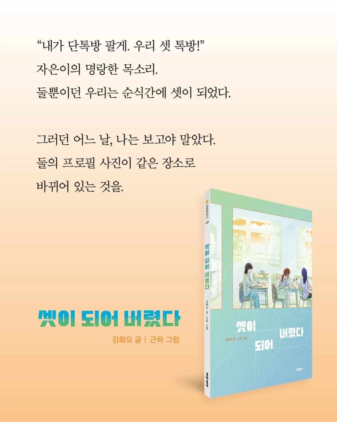 Photo by 문학동네어린이 on April 16, 2026. May be an image of poster, book and text that says '"내가 단톡방 팔게. 우리 셋 톡방!" 자은이의 명랑한 목소리. 둘뿐이던 우리는 순식간에 셋이 되었다. 그러던 어느 날, 나는 보고야 말았다. 둘의 프로필 사진이 같은 장소로 바뀌어 있는 것을. 씻이 씻이되어버렸다 ΟΙ 되어 버렸다 김화요 김화요글|-근하그림 司 근하 그림 歴０一 防南広量 防南店通牌3准 버렸다 되어 ሮ'.