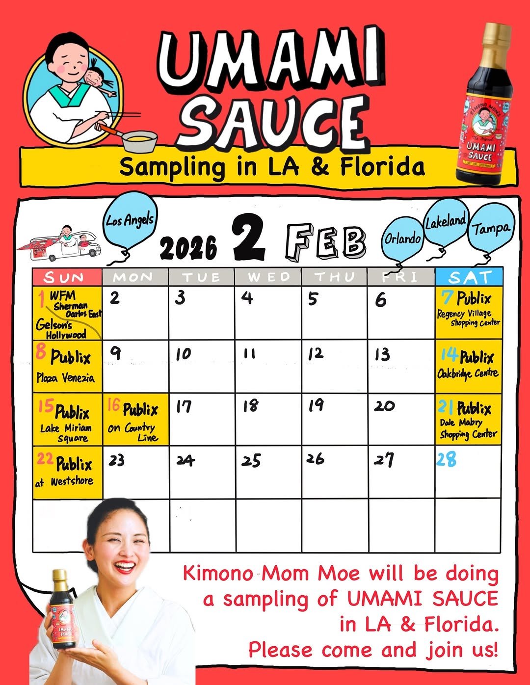Photo shared by MOE／Kimono Mom on January 26, 2026 tagging @wholefoods, @gelsonsmarkets, and @umami_kimonomom. May be an image of condiment, soy sauce, hot sauce and text that says 'UMAMI SAUGE Sampling in LA & Florida UMAMI SAUCE Los Angels Lakeland Tampa 2026 2 FEB Orlando UN MON TUE WED υ WFM 2 3 Sherman Dartes Bast 5 Gelson's Hollywood 8 Publix Ploza Venezia 9 6 10 I1 SAT Publix Regency Village Shopping Center 12 13 15Publix Lake Miriam square 17 16 Publix on Country Live 18 14 Publix Oakbridge Contre 19 20 22 Publix at Westshore 23 25 26 Publix Dale Mabry Shopping Conter 28 27 Kimono Mom Moe will be doing a sampling of UMAMI SAUCE in LA & Florida. Please come and join us!'.