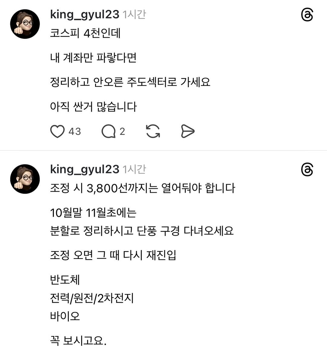 Photo by 왕귤의 투자노트 on October 28, 2025. May be a Twitter screenshot of text that says 'king_gyul23 1시간 코스피 4천인데 රි 내 계좌만 파랑다면 정리하고 안오른 주도섹터로 가세요 아직 싼거 많습니다 43 2 king_gyul23 1시간 조정 시 3,800선까지는 열어둬야 합니다 ර 10월말 11월초에는 분할로 정리하시고 단풍 구경 다녀오세요 조정 오면 그 때 다시 재진입 반도체 전력/원전/2차전지 전력/원전/ /2차전지 바이오 꼭 보시고요.'.
