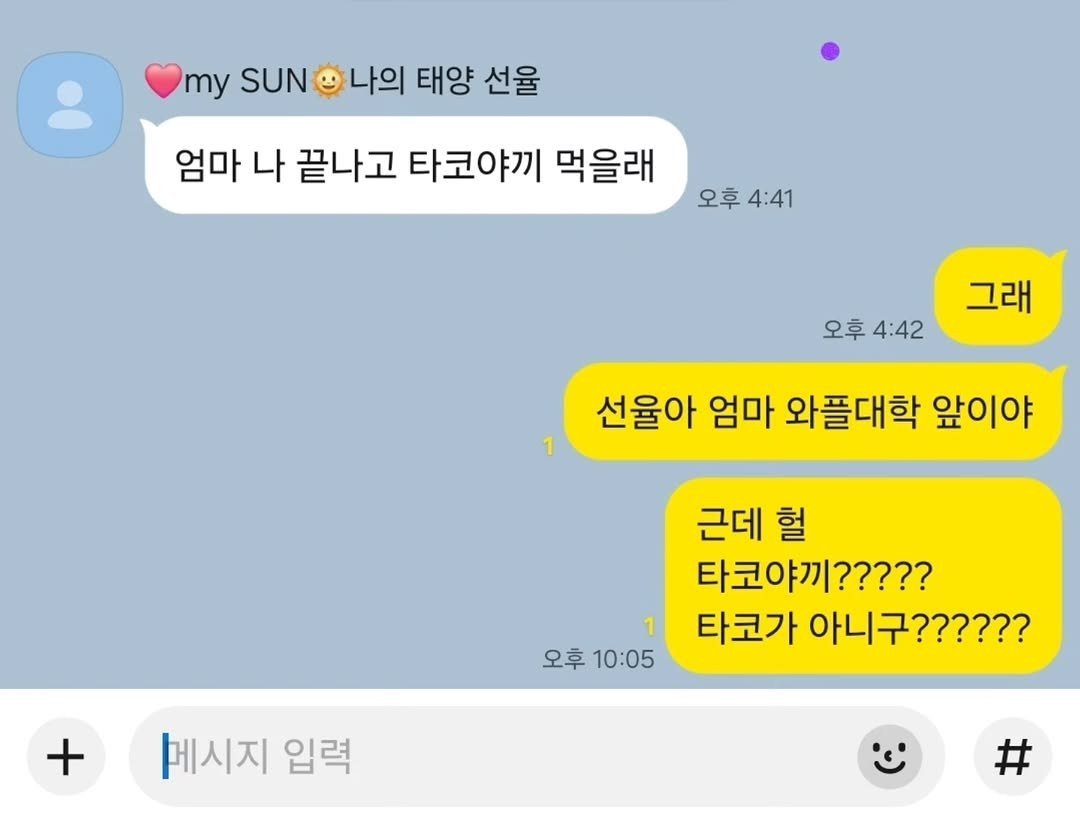 Photo by 김경아 kim kyoung ah on December 23, 2025. May be an image of text that says 'my mys나의태양선울 SUN 나의 태양 선율 엄마 나 끝나고 타코야끼 먹을래 오후 오후4:41 4:41 그래 오후4:42 오후 4:42 1 선율아 엄마 와플대학 앞이야 근데 헐 타코야끼????? 1 타코가 아니구?????? 오후 오후10:05 10:05 메시지 입력 #'.