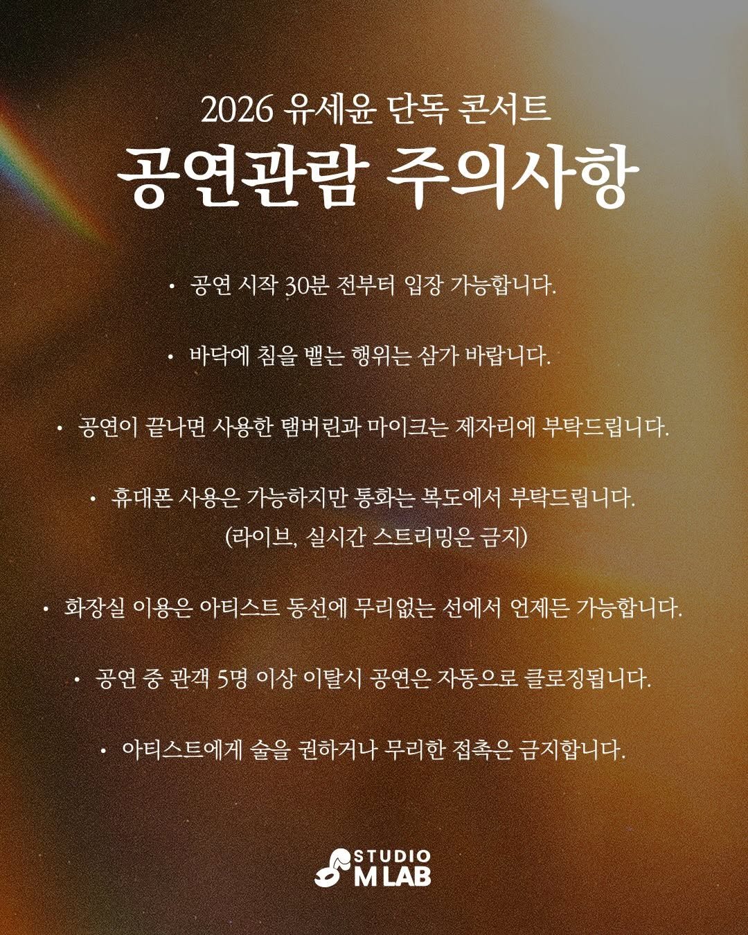 Photo by 유세윤 on February 26, 2026. May be an image of poster and text that says '2026 유세윤 단독 콘서트 공연관람 주의사항 ·공연 시작 30분 전부터 입장 가능합니다. 바닥에 침을 볕는 행위는 삼가 바랍니다. 공연이 끝나면 사용한 탬버 린과 마이크는 제자리에 부탁드립니다. 휴대폰 사용은 가능하지만 통화는 복도에서 부탁드립니다. (라이브, 실시간 스트리밍은 금지) ·화장실 이용은 아티스트 동선에 무리없는 선에서 언제든 가능합니다. ·공연 중 관객 5명 이상 이탈시 공연은 자동으로 클로징됩니다. 아티스트에게 술을 권하거나 무리한 점촉은 금지합니다. STUDIO M MLAB'.