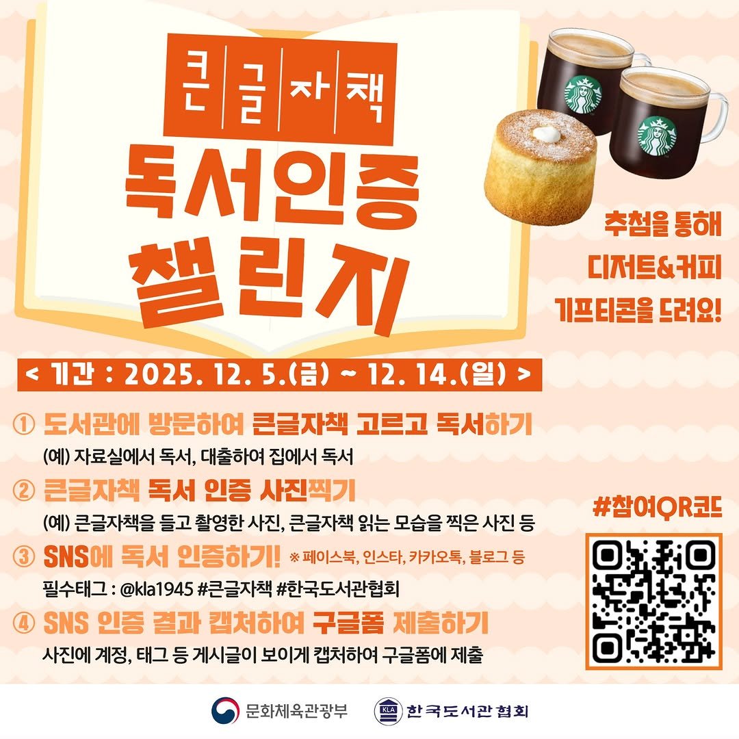 Photo by 한국도서관협회(KLA) on December 05, 2025. May be an image of ‎pie and ‎text that says '‎추첨을 추첨을통해 통해 디저트&커피 기프티콘을 드려요! 그 리글자책 F 자 독서인증 챌린지 د 기간 2025. 12. 5.(금) 12. 14.(일) (일) > 1 도서관에 방문하여 큰글자책 고르고 독서하기 (예) 자료실에서 독서, 대출하여 집에서 독서 2 큰글자책 독서 인증 사진찍기 (예) 큰글자책을 들고 촬영한 사진, 큰글자책 읽는 모습을 찍은 사진 등 SNSI 독서 인증하기! ※페이스북, 인스타, 카카오톡, 블로그 등 필수태그: @kla1945 1945 #큰글자책 #한국도서관협회 SNS 인증 결과 캡처하여 구글폼 제출하기 사진에 계정, 태그 등 게시글이 보이게 캡처하여 구글폼에 제출 #참여우R코드 문화체육관광부 한국도서관협회‎'‎‎.