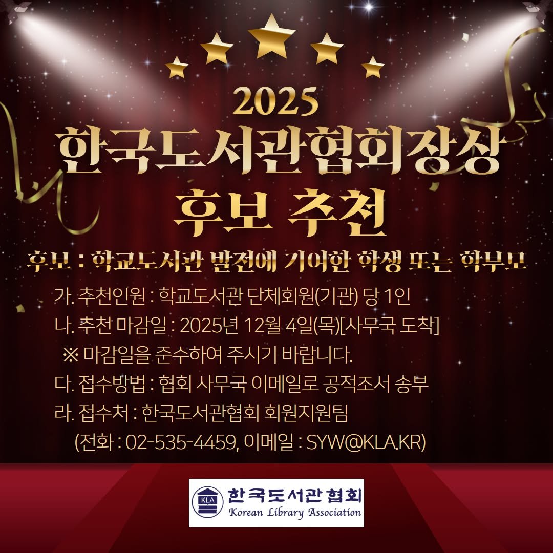 Photo by 한국도서관협회(KLA) on November 20, 2025. May be an image of poster and text that says '2025 한국도서관협회장상 후보추천 후보 추천 후보: 학교도서관 발전애 기여한 학생 生 학생포는 →テエ 하보니 가. 추천인원: 학교도서관 단체회원(기관) 당1인 1인 나.추천마감일: 2025년 12월 4일(목)[사무국 도착] ※마감일을 준수하여 주시기바랍니다. 다. 접수방법: 협회 사무국 이메일로 공적조서 송부 라. 접수처: 한국도서관협회 관협회 회원지원팀 (전화:02 전화:02-535-4459, 이메일 이메일:SYW@KLAKR) 한국도서관협회 KoreanLibraryAssociation Korean Library Association'.