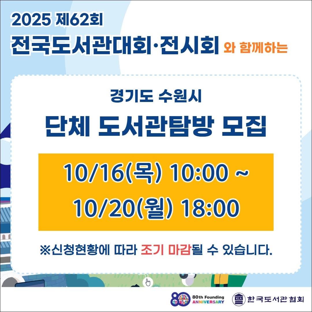 Photo by 한국도서관협회(KLA) on October 14, 2025. May be an image of text that says '2025 2025제62회 제62회 전국도서관대회· 전시회 와 함께하는 경기도 수원시 단체 도서관탐방 모집 10/16( 10\/16(목)10:00 (목) 10：00~ ~ 10/20(월) (월) 18:00 ※신청현황에 따라 조기 마감될 수 있습니다. 80th Founding ANNIVERSARY 한국도서관협회'.
