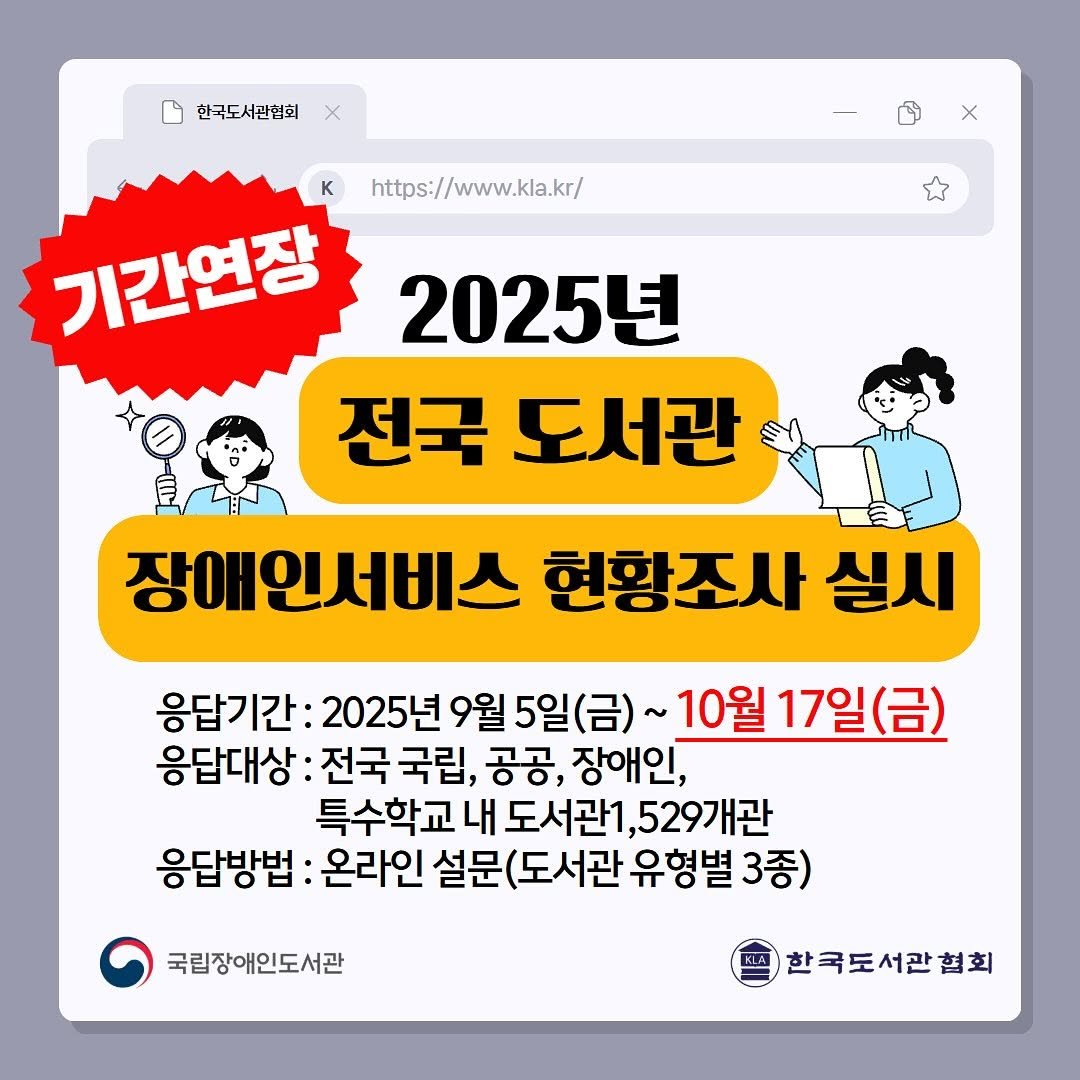 Photo by 한국도서관협회(KLA) on October 09, 2025. May be an image of text that says '한국도서관협회 https://www.kla.kr/ K 기간연장 2025년 전국 도서관 장애인서비스 현황조사 실시 응답기간: 2025년 9월 월5일(금)~ ~10월 17일(금) 응답대상: 전국 전국국립, 국립, 공공, 장애인, 특수학교내도서관1,529관 내 1,529개관 응답방법: 온라인 (도서관 유형별 3종) 국립장애인도서관 한국도서관협회'.