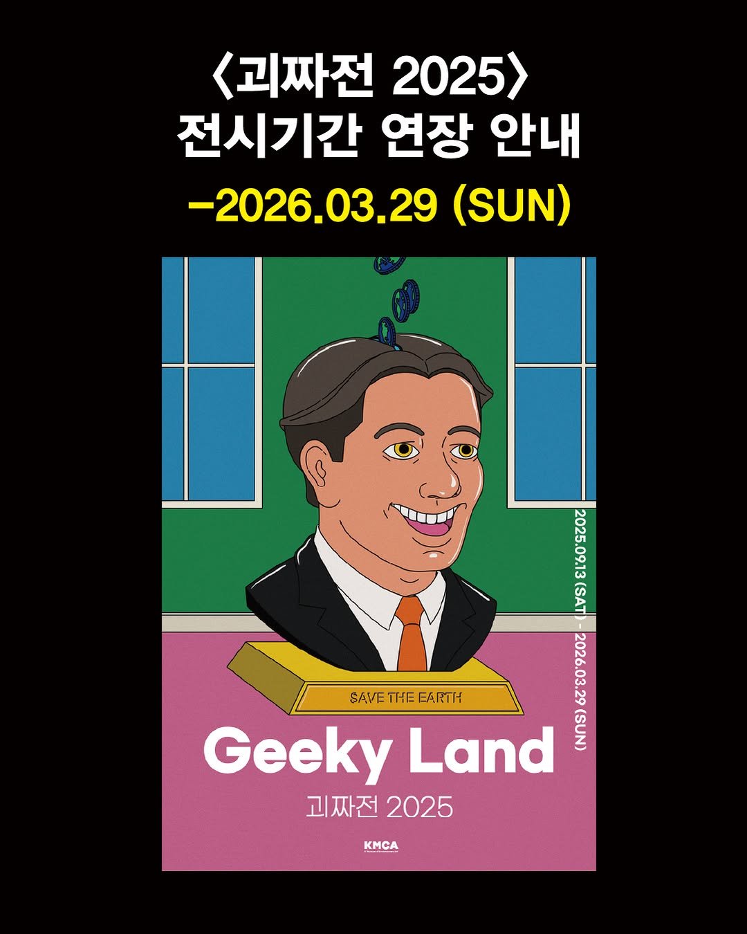 Photo by K현대미술관 on February 18, 2026. May be pop art of poster, magazine and text that says '<괴짜전 2025> 전시기간 연장 안내 -2026.03.29 (SUN) 2025.09.13(SAT (SAT 2025. 09.13 2026.03. SAVE SAVETHEEARTH THE EARTH 29 Geeky Land (SUN) 괴짜전 괴짜전2025 2025 KMCA'.