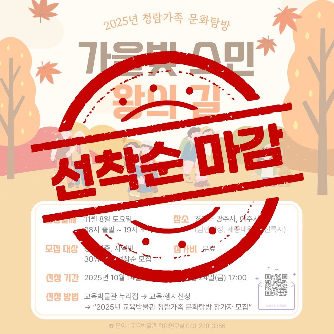 Photo by 한국교원대학교 교육박물관 on October 13, 2025. May be an image of text that says '2025년 청람가족 문화탐방 가우바스미츠 학의과 선착순 마감 11월8일토요일 11월 8일 토요일 장소 경 광주시, 경소광주시,여주 여주시 18시 출발 9시 세종대들 신옥사) 모집 대상 30명 지덕및 .너착순 삼가비 무효 신청 기간 2025년 10월 14- 신청 방법 교육박물관 누리집 교육·행사신청 "2025년 교육박물관 청람가족 문화탐방 참가자 모집" 24일(금) 17:00 ロKEム 猪养露 마문의 교육박물관 확예연구실 043-230-3366 학담빵'.